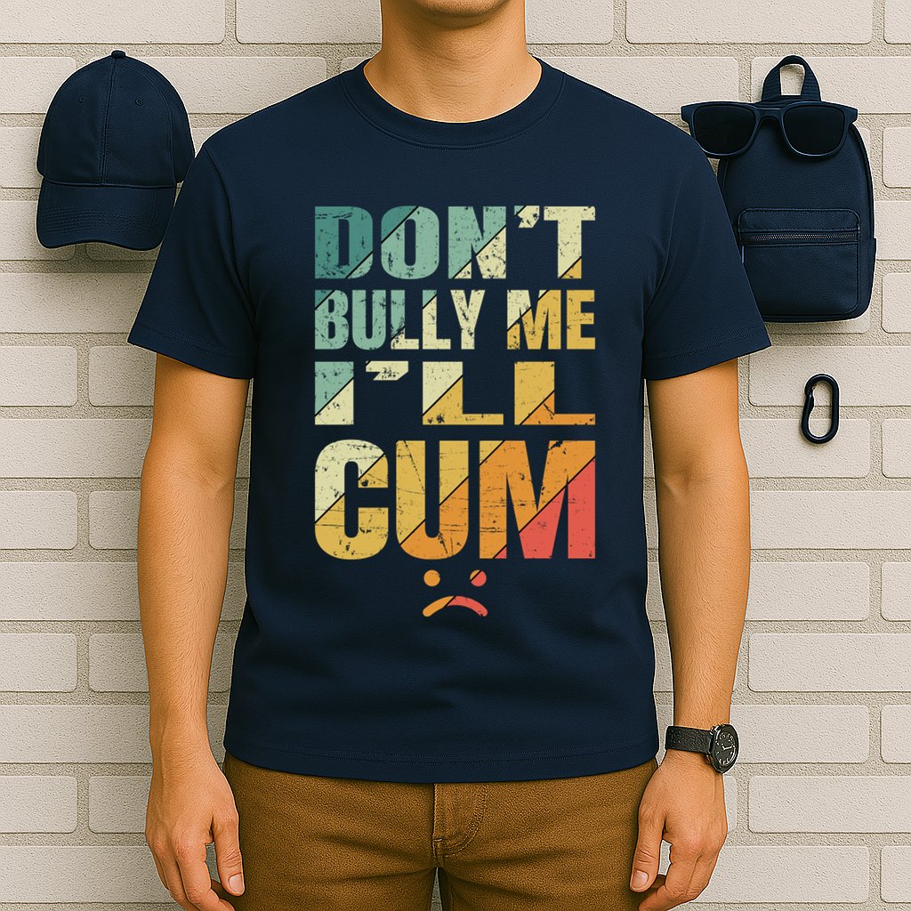 Dont Bully Me Ill Cum T-Shirt