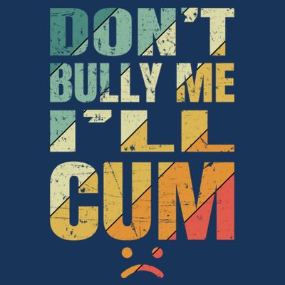 Dont Bully Me Ill Cum T-Shirt