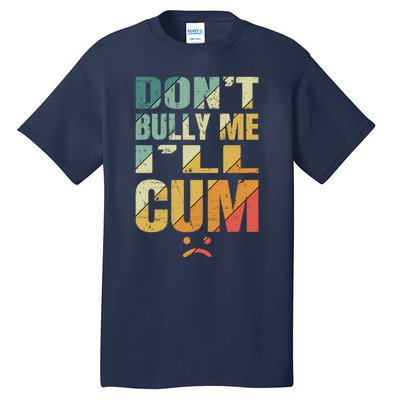 Dont Bully Me Ill Cum Tall T-Shirt