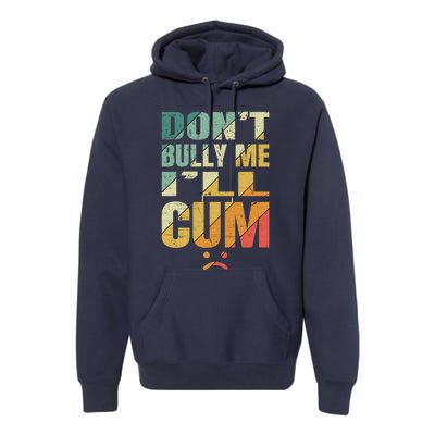 Dont Bully Me Ill Cum Premium Hoodie