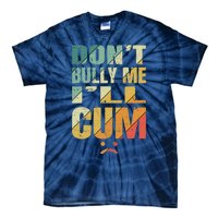 Dont Bully Me Ill Cum Tie-Dye T-Shirt