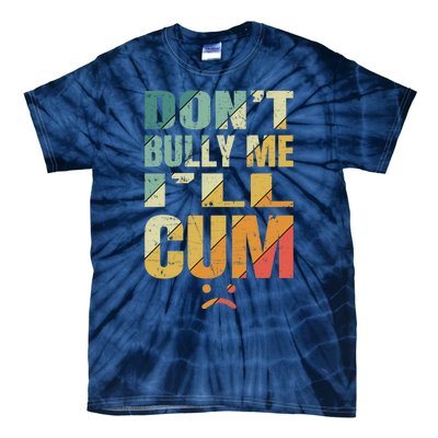 Dont Bully Me Ill Cum Tie-Dye T-Shirt