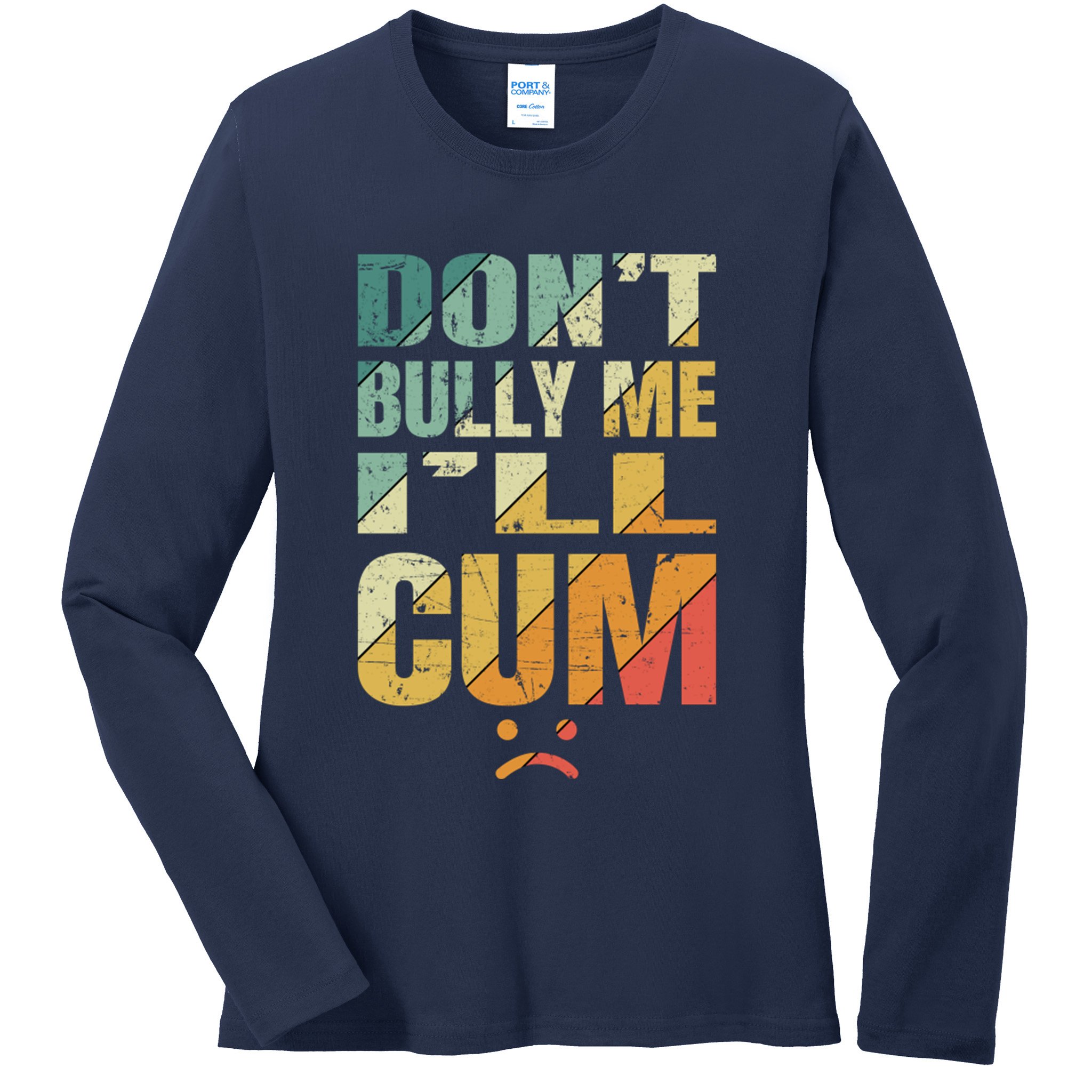 Dont Bully Me Ill Cum Ladies Long Sleeve Shirt