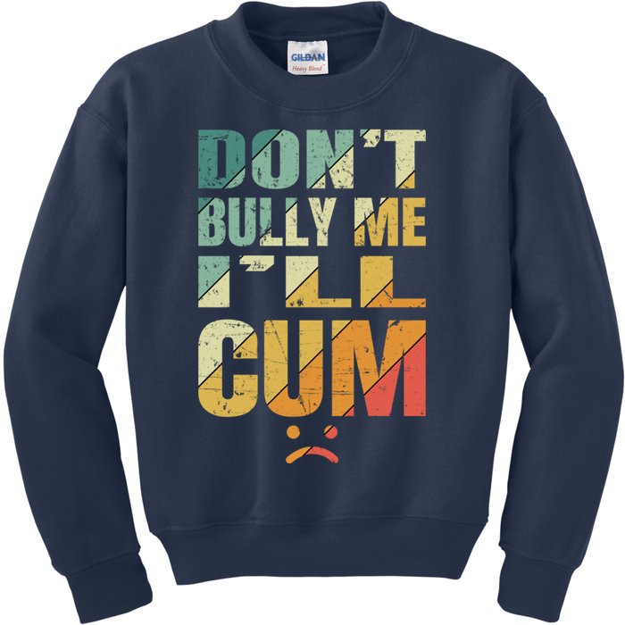 Dont Bully Me Ill Cum Kids Sweatshirt