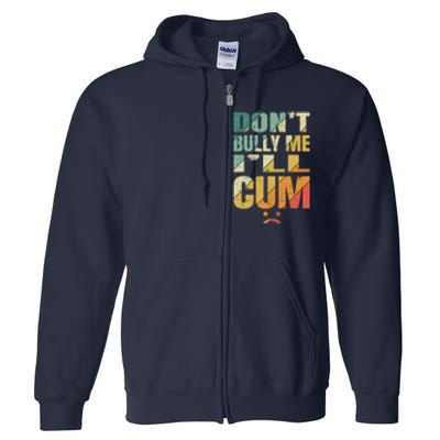 Dont Bully Me Ill Cum Full Zip Hoodie