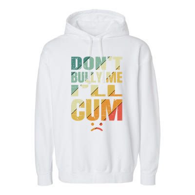 Dont Bully Me Ill Cum Garment-Dyed Fleece Hoodie