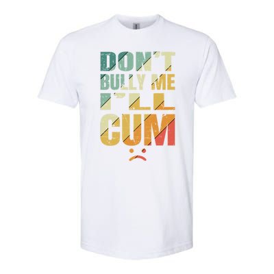 Dont Bully Me Ill Cum Softstyle CVC T-Shirt