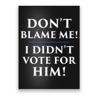 Don't Blame Me I Didn't Vote For Him Poster