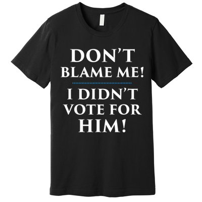 Don't Blame Me I Didn't Vote For Him Premium T-Shirt