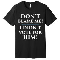 Don't Blame Me I Didn't Vote For Him Premium T-Shirt