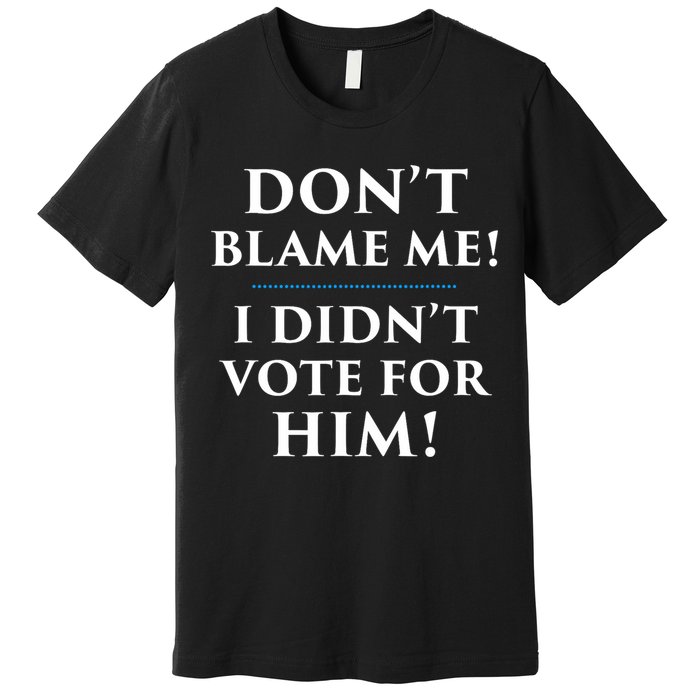 Don't Blame Me I Didn't Vote For Him Premium T-Shirt