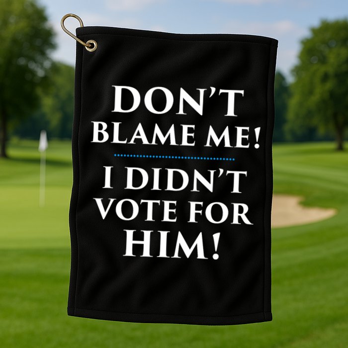 Don't Blame Me I Didn't Vote For Him Golf Towel