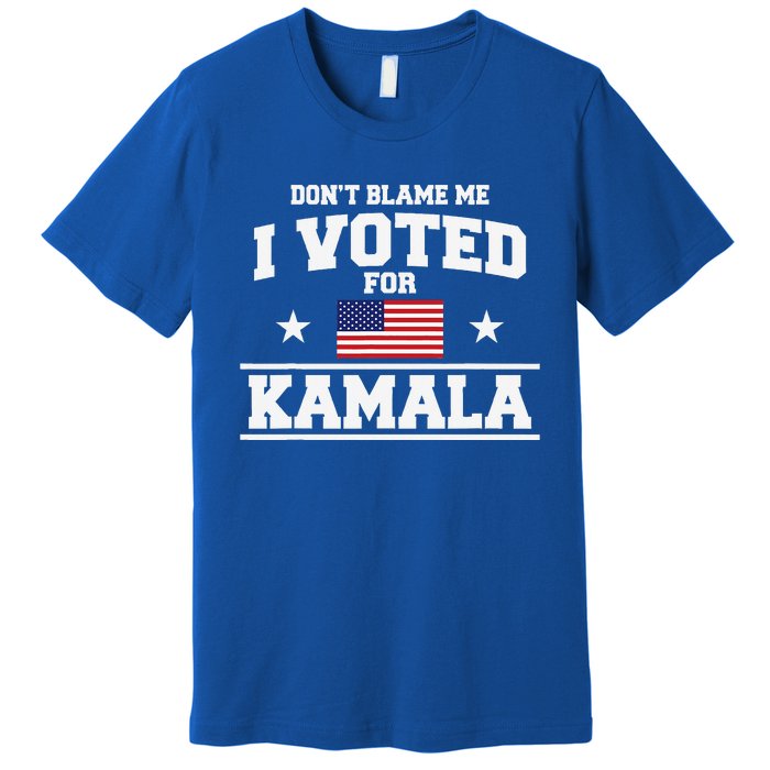 Dont Blame Me I Voted For Kamala Harris Premium T-Shirt