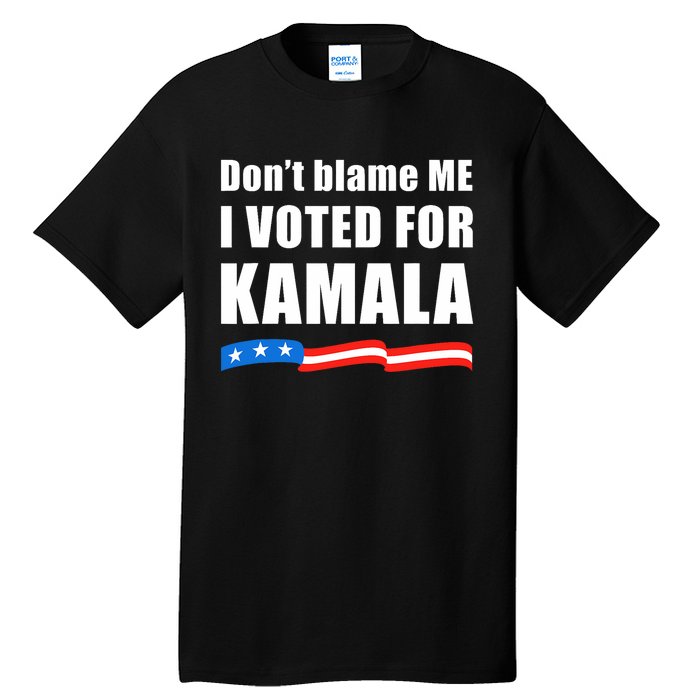 DonT Blame Me I Voted For Kamala 2024 Tall T-Shirt