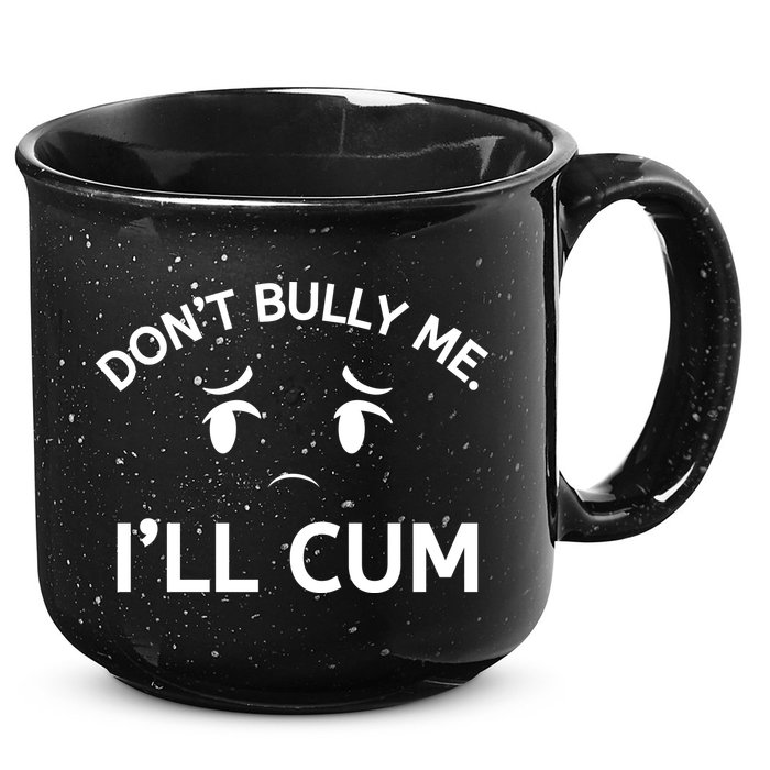 Don’t Bully Me. I’ll Cum 15oz Campfire Ceramic Mug