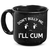 Don’t Bully Me. I’ll Cum 15oz Campfire Ceramic Mug