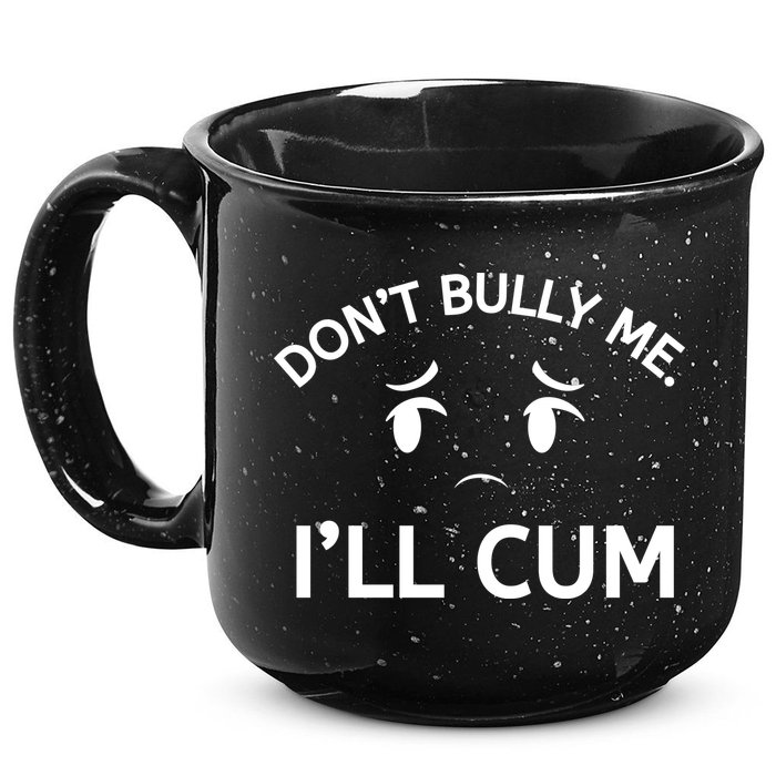 Don’t Bully Me. I’ll Cum 15oz Campfire Ceramic Mug