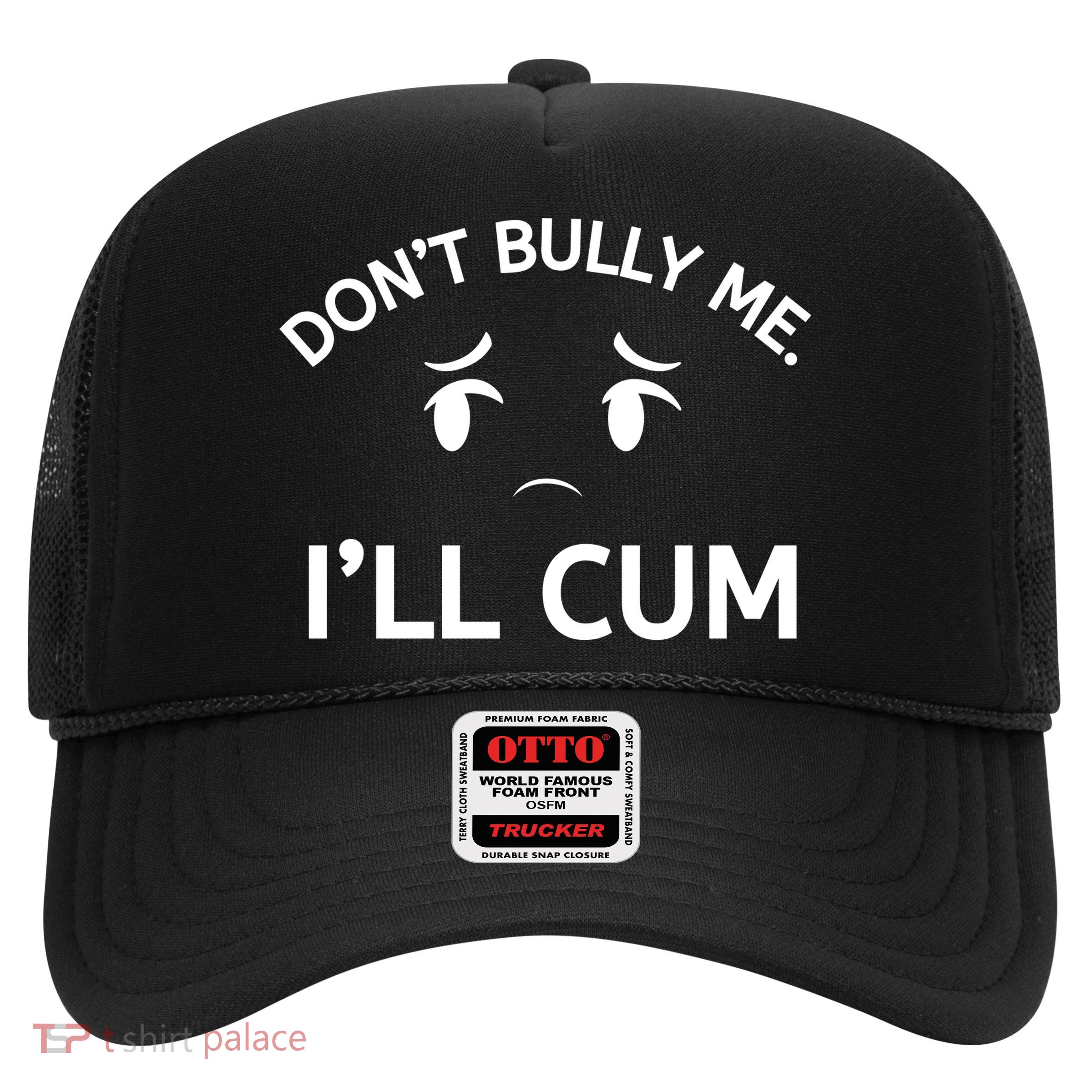 Don’t Bully Me. I’ll Cum Trucker Hat