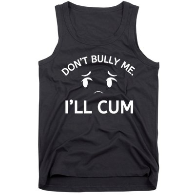Don’t Bully Me. I’ll Cum Tank Top