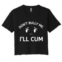 Don’t Bully Me. I’ll Cum Women's Crop Top Tee