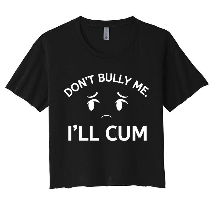 Don’t Bully Me. I’ll Cum Women's Crop Top Tee