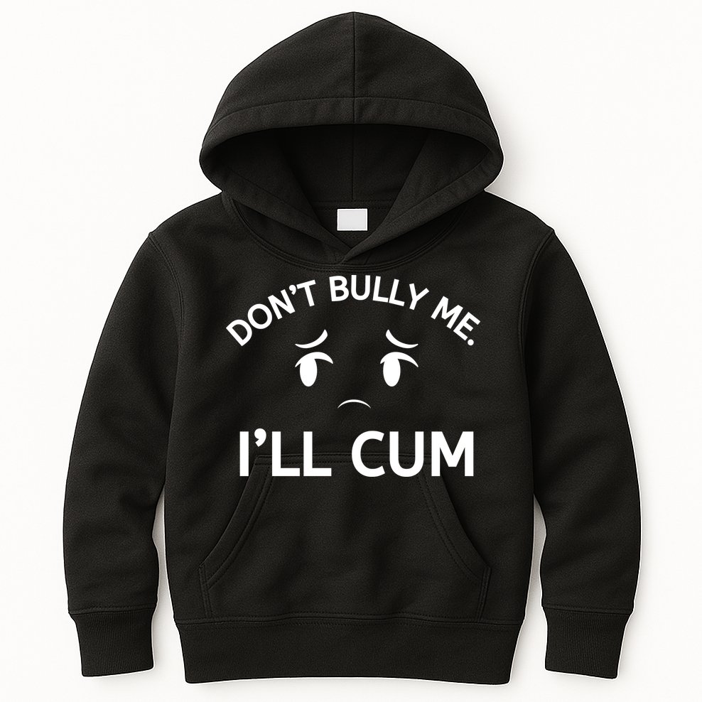 Don’t Bully Me. I’ll Cum Kids Hoodie