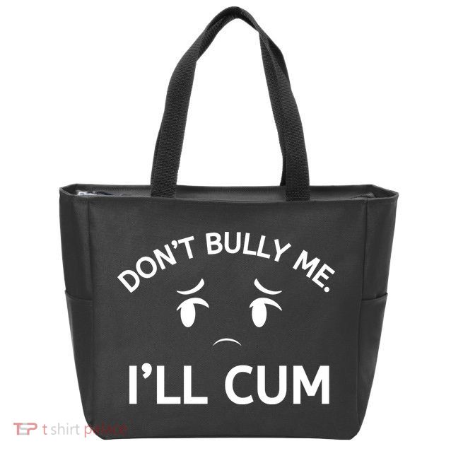 Don’t Bully Me. I’ll Cum Zip Tote Bag