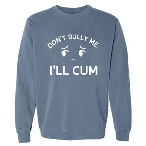 Don’t Bully Me. I’ll Cum Garment-Dyed Sweatshirt