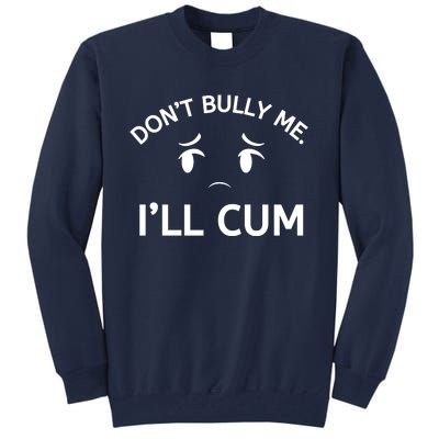 Don’t Bully Me. I’ll Cum Tall Sweatshirt