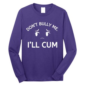 Don’t Bully Me. I’ll Cum Long Sleeve Shirt