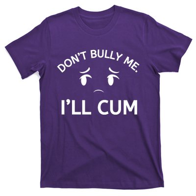 Don’t Bully Me. I’ll Cum T-Shirt