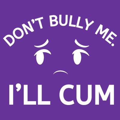 Don’t Bully Me. I’ll Cum T-Shirt