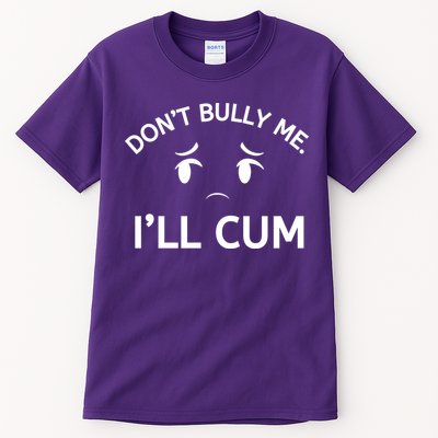 Don’t Bully Me. I’ll Cum Tall T-Shirt