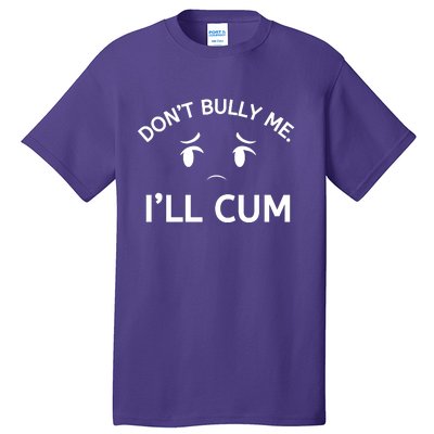 Don’t Bully Me. I’ll Cum Tall T-Shirt