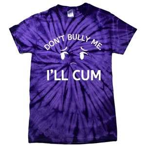 Don’t Bully Me. I’ll Cum Tie-Dye T-Shirt