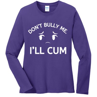 Don’t Bully Me. I’ll Cum Ladies Long Sleeve Shirt