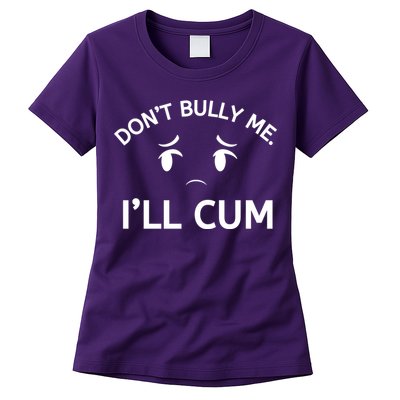 Don’t Bully Me. I’ll Cum Womens T-Shirt