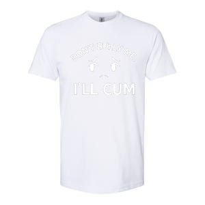 Don’t Bully Me. I’ll Cum Softstyle CVC T-Shirt