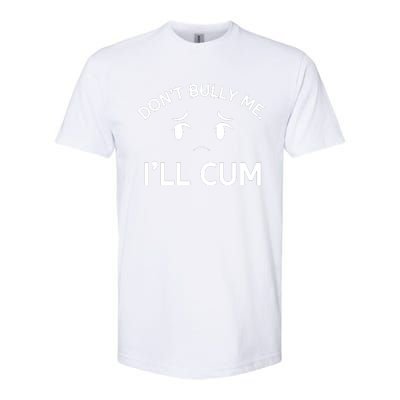 Don’t Bully Me. I’ll Cum Softstyle CVC T-Shirt