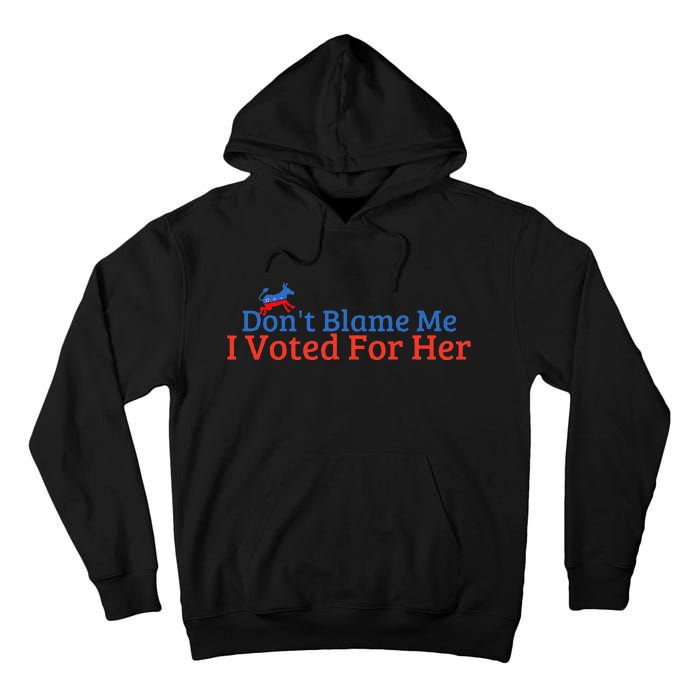 DonT Blame Me I Voted For Her Kamala Democratic Party Tall Hoodie