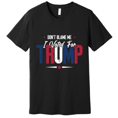 DonT Blame Me I Voted For Trump Slogan Premium T-Shirt
