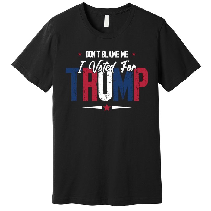 DonT Blame Me I Voted For Trump Slogan Premium T-Shirt