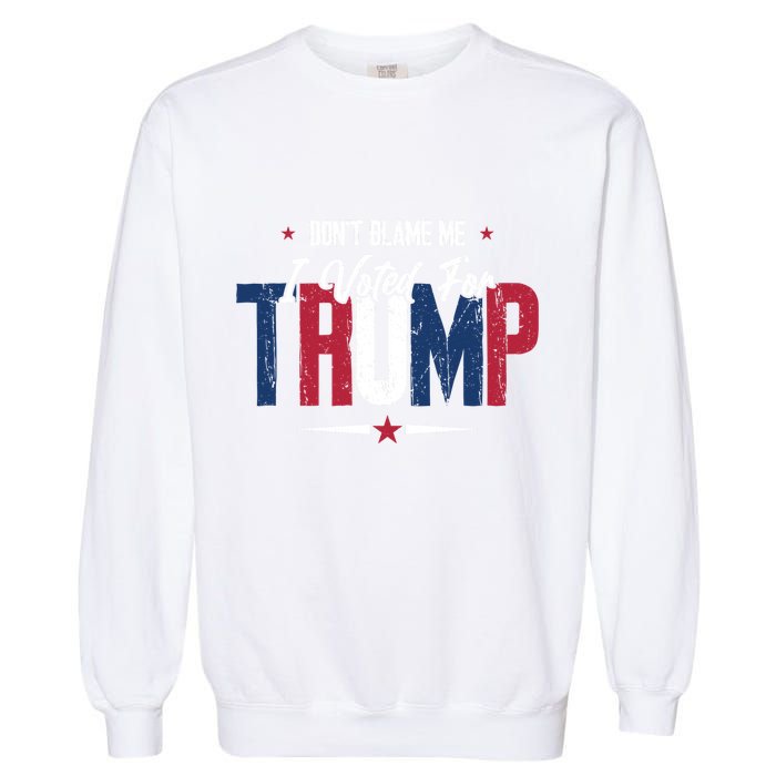 DonT Blame Me I Voted For Trump Slogan Garment-Dyed Sweatshirt