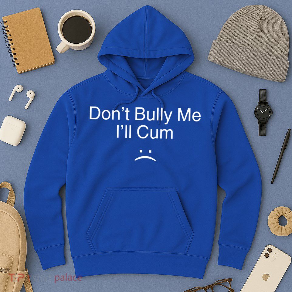 Don’t Bully Me. I’ll Cum Hoodie