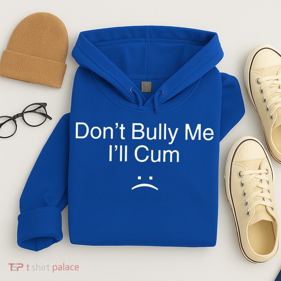 Don’t Bully Me. I’ll Cum Hoodie