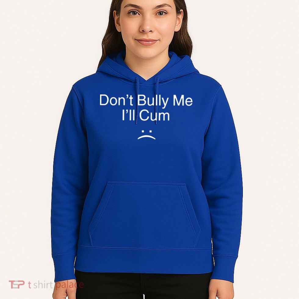 Don’t Bully Me. I’ll Cum Hoodie