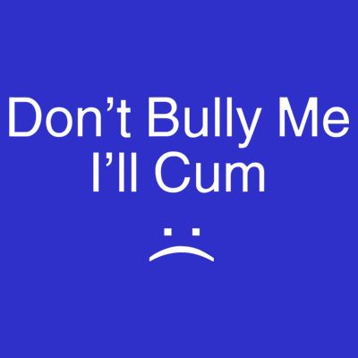 Don’t Bully Me. I’ll Cum T-Shirt