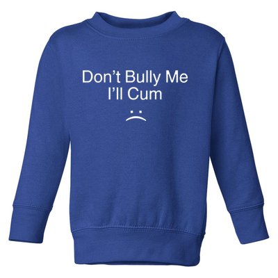 Don’t Bully Me. I’ll Cum Toddler Sweatshirt