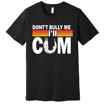 Don't Bully Me I'll Cum Retro Anti Bullying Premium T-Shirt