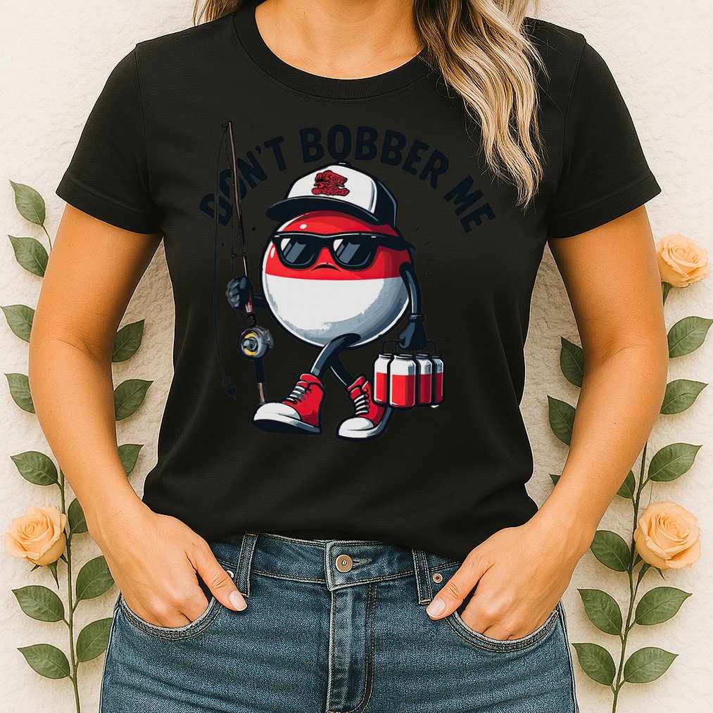 Dont Bobber Me Fishing Funny Quote Humor Womens T-Shirt